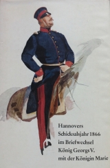 Hannovers Schicksalsjahr 1866 im Briefwechsel König Georg V. mit der Königin Marie Hannovers Schicksalsjahr 1866 im Briefwechsel König Georg V. mit der Königin Marie